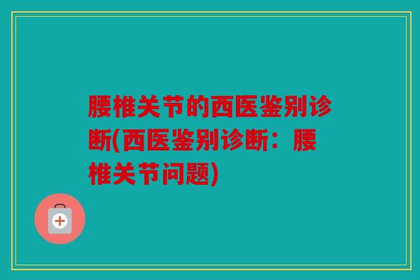 腰椎关节的西医鉴别诊断(西医鉴别诊断：腰椎关节问题)