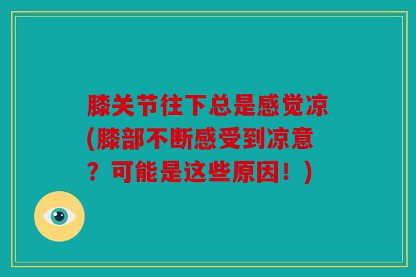 膝关节往下总是感觉凉(膝部不断感受到凉意？可能是这些原因！)