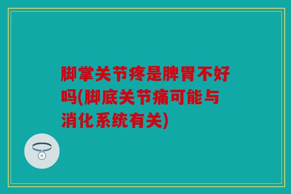脚掌关节疼是脾胃不好吗(脚底关节痛可能与消化系统有关)
