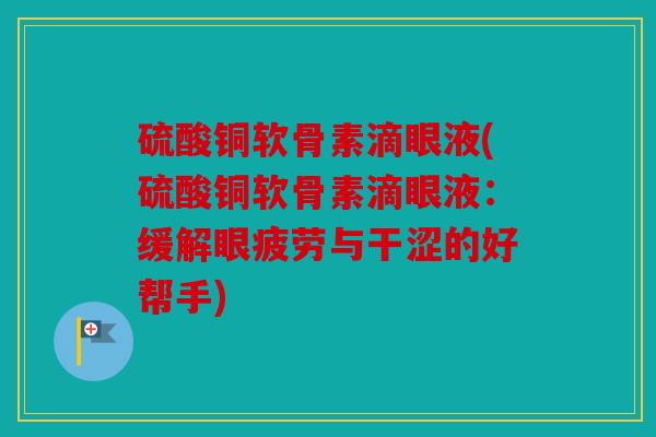 硫酸铜软骨素滴眼液(硫酸铜软骨素滴眼液：缓解眼疲劳与干涩的好帮手)