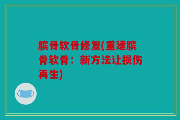 膑骨软骨修复(重建膑骨软骨：新方法让损伤再生)