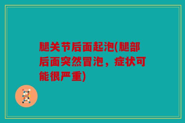 腿关节后面起泡(腿部后面突然冒泡，症状可能很严重)