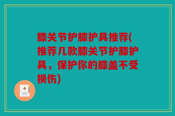 膝关节护膝护具推荐(推荐几款膝关节护膝护具，保护你的膝盖不受损伤)