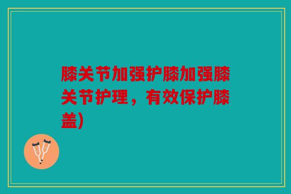 膝关节加强护膝加强膝关节护理，有效保护膝盖)