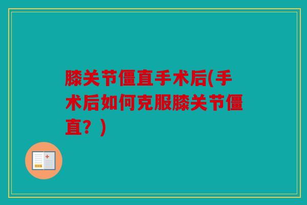 膝关节僵直手术后(手术后如何克服膝关节僵直？)