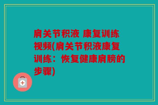 肩关节积液 康复训练视频(肩关节积液康复训练：恢复健康肩膀的步骤)