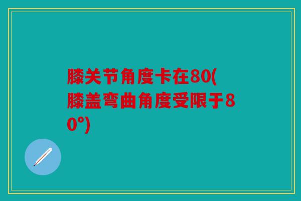 膝关节角度卡在80(膝盖弯曲角度受限于80°)