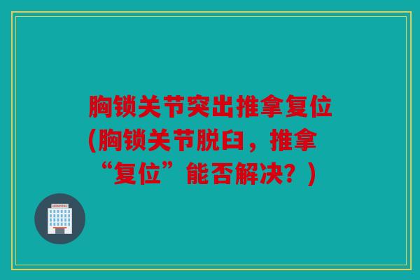 胸锁关节突出推拿复位(胸锁关节脱臼，推拿“复位”能否解决？)