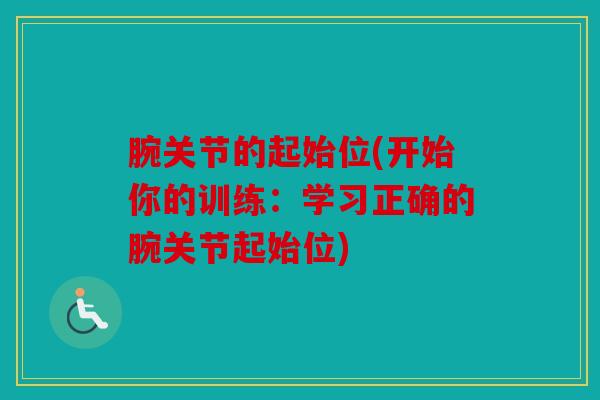 腕关节的起始位(开始你的训练：学习正确的腕关节起始位)