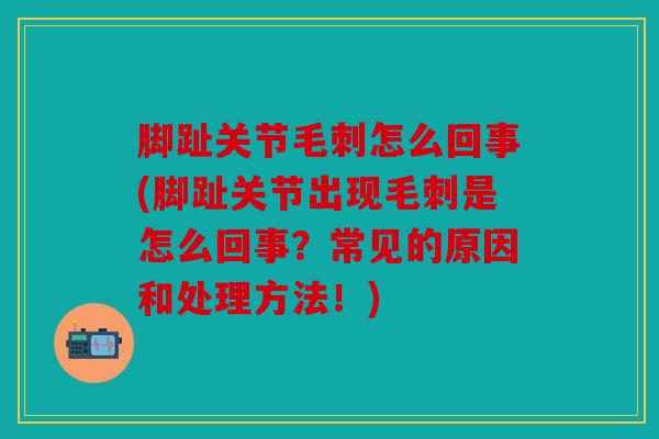 脚趾关节毛刺怎么回事(脚趾关节出现毛刺是怎么回事？常见的原因和处理方法！)