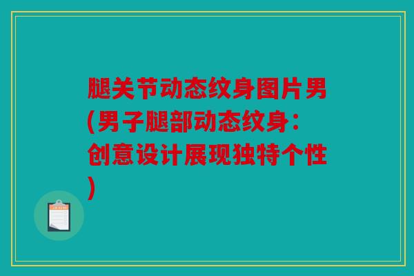 腿关节动态纹身图片男(男子腿部动态纹身：创意设计展现独特个性)