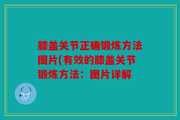 膝盖关节正确锻炼方法图片(有效的膝盖关节锻炼方法：图片详解