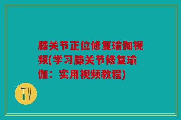 膝关节正位修复瑜伽视频(学习膝关节修复瑜伽：实用视频教程)