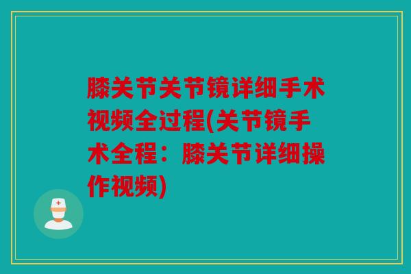膝关节关节镜详细手术视频全过程(关节镜手术全程：膝关节详细操作视频)