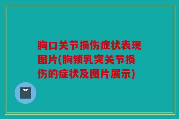 胸口关节损伤症状表现图片(胸锁乳突关节损伤的症状及图片展示)