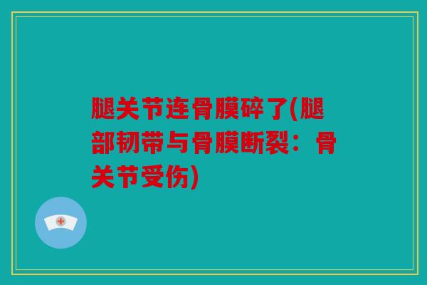 腿关节连骨膜碎了(腿部韧带与骨膜断裂：骨关节受伤)