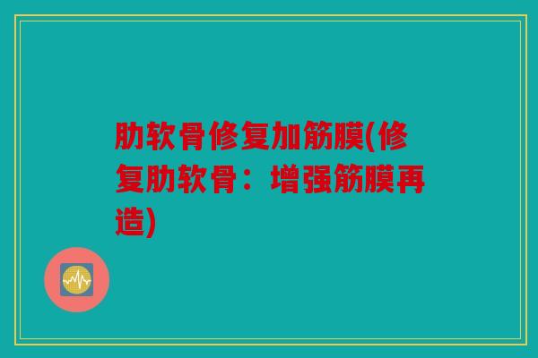 肋软骨修复加筋膜(修复肋软骨：增强筋膜再造)