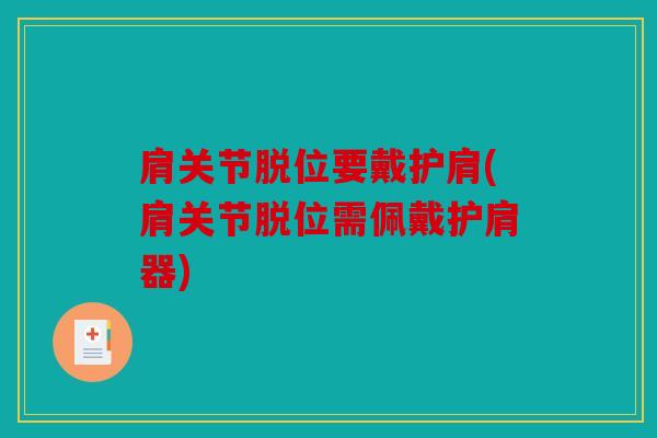 肩关节脱位要戴护肩(肩关节脱位需佩戴护肩器)