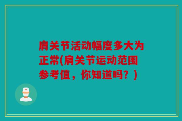 肩关节活动幅度多大为正常(肩关节运动范围参考值，你知道吗？)