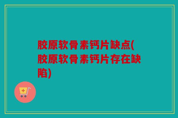 胶原软骨素钙片缺点(胶原软骨素钙片存在缺陷)