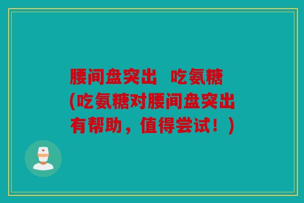 腰间盘突出  吃氨糖(吃氨糖对腰间盘突出有帮助，值得尝试！)