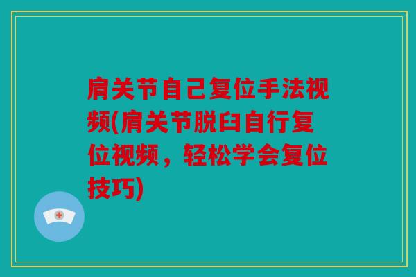 肩关节自己复位手法视频(肩关节脱臼自行复位视频,轻松学会复位技巧) 肩关节自己复位手法视频(肩关节脱臼自行复位视频,轻松学会复位技巧)