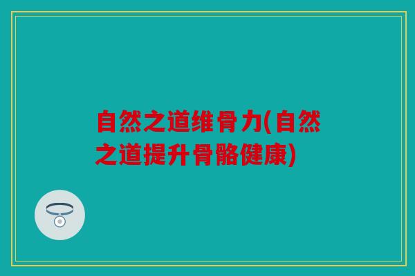自然之道维骨力(自然之道提升骨骼健康)