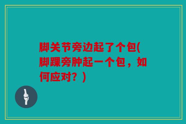 脚关节旁边起了个包(脚踝旁肿起一个包，如何应对？)
