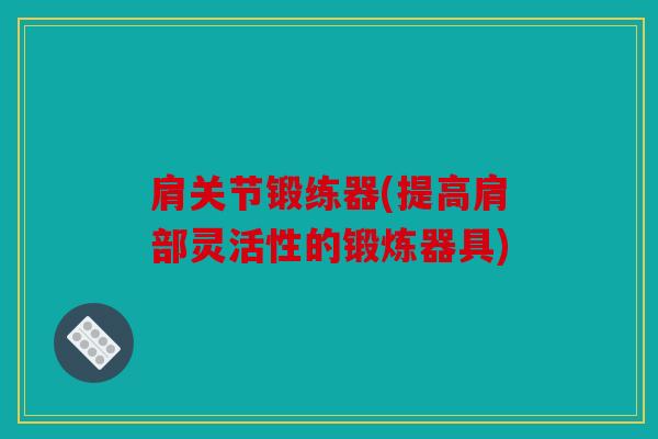 肩关节锻练器(提高肩部灵活性的锻炼器具)