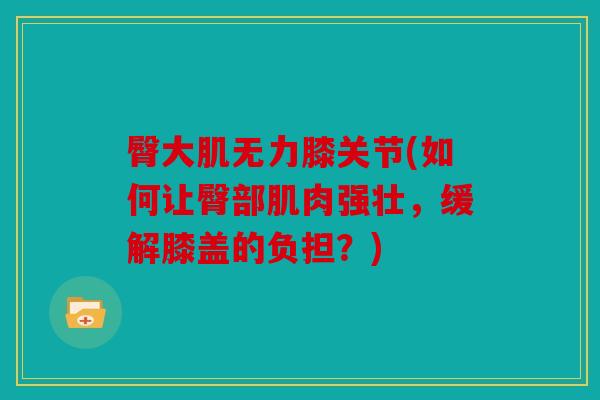 臀大肌无力膝关节(如何让臀部肌肉强壮，缓解膝盖的负担？)