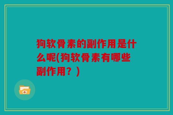 狗软骨素的副作用是什么呢(狗软骨素有哪些副作用？)