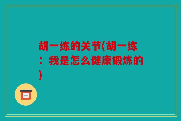 胡一练的关节(胡一练：我是怎么健康锻炼的)