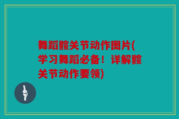 舞蹈髋关节动作图片(学习舞蹈必备！详解髋关节动作要领)