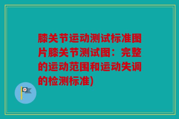 膝关节运动测试标准图片膝关节测试图：完整的运动范围和运动失调的检测标准)