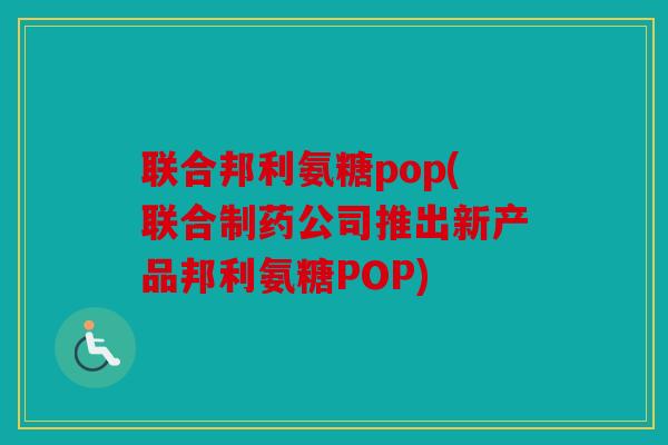 联合邦利氨糖pop(联合制药公司推出新产品邦利氨糖POP)