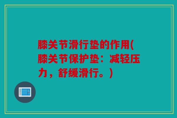 膝关节滑行垫的作用(膝关节保护垫：减轻压力，舒缓滑行。)