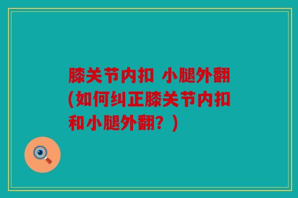 膝关节内扣 小腿外翻(如何纠正膝关节内扣和小腿外翻？)