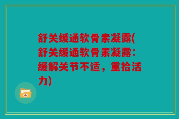 舒关缓通软骨素凝露(舒关缓通软骨素凝露：缓解关节不适，重拾活力)