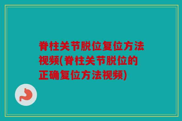脊柱关节脱位复位方法视频(脊柱关节脱位的正确复位方法视频)