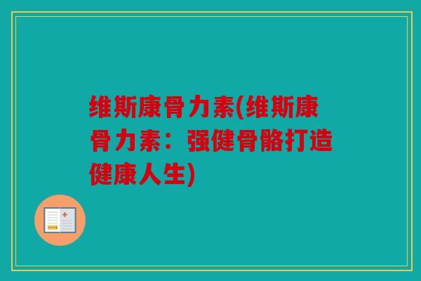 维斯康骨力素(维斯康骨力素：强健骨骼打造健康人生)