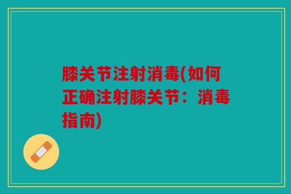 膝关节注射消毒(如何正确注射膝关节：消毒指南)