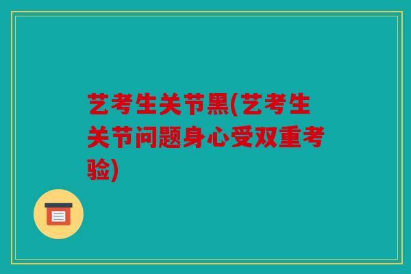 艺考生关节黑(艺考生关节问题身心受双重考验)