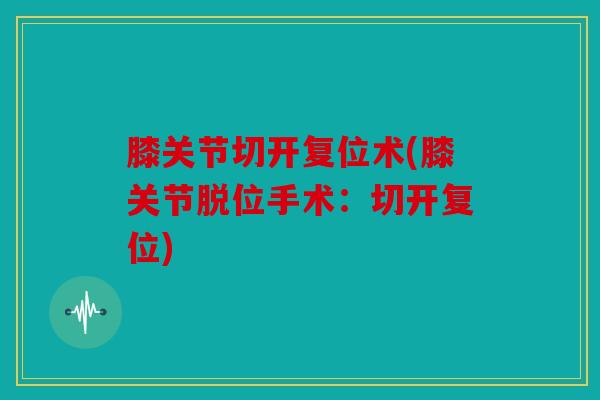 膝关节切开复位术(膝关节脱位手术：切开复位)