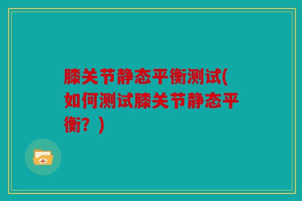 膝关节静态平衡测试(如何测试膝关节静态平衡？)