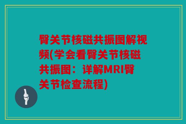 臀关节核磁共振图解视频(学会看臀关节核磁共振图：详解MRI臀关节检查流程)