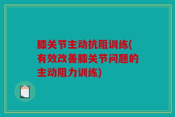 膝关节主动抗阻训练(有效改善膝关节问题的主动阻力训练)