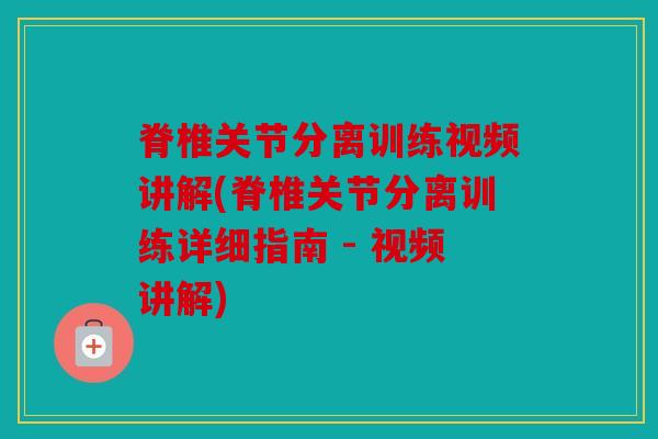 脊椎关节分离训练视频讲解(脊椎关节分离训练详细指南 - 视频讲解)