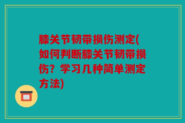 膝关节韧带损伤测定(如何判断膝关节韧带损伤？学习几种简单测定方法)