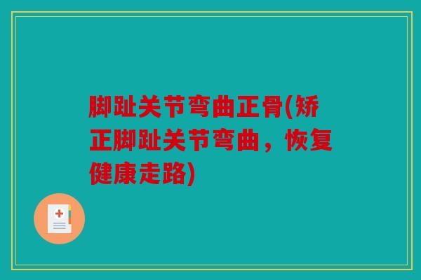 脚趾关节弯曲正骨(矫正脚趾关节弯曲，恢复健康走路)