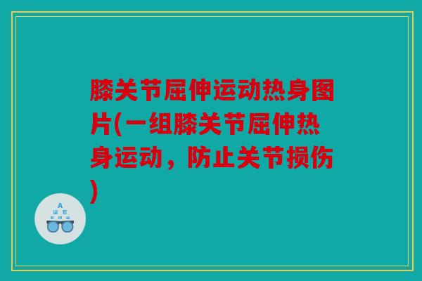 膝关节屈伸运动热身图片(一组膝关节屈伸热身运动，防止关节损伤)